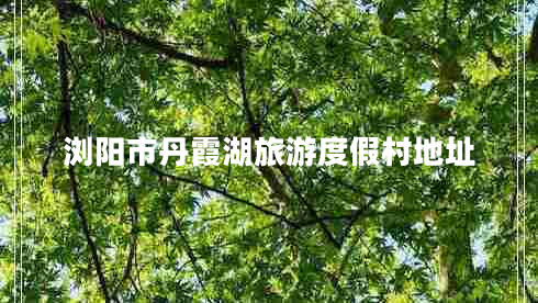 瀏陽市丹霞湖旅游度假村地址