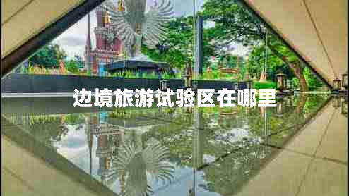 邊境旅游試驗區(qū)在哪里 邊境旅游試驗區(qū)在哪里