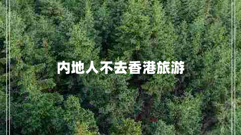 內(nèi)地人不去香港旅游 內(nèi)地人不去香港旅游