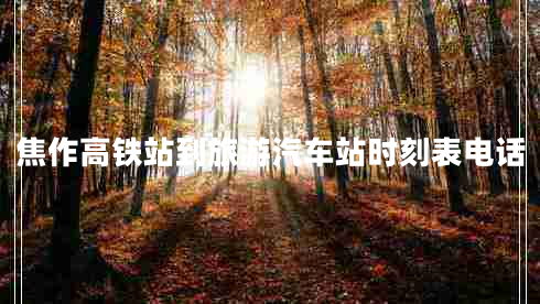 焦作高鐵站到旅游汽車(chē)站時(shí)刻表電話