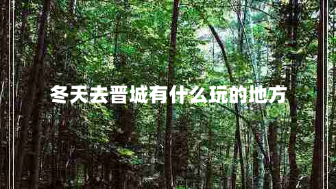 冬天去晉城有什么玩的地方