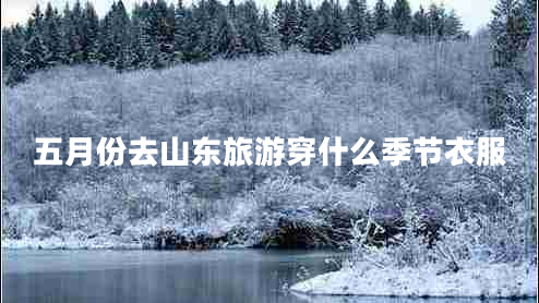 五月份去山東旅游穿什么季節(jié)衣服