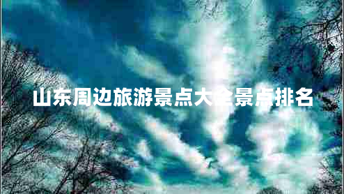 山東周邊旅游景點(diǎn)大全景點(diǎn)排名