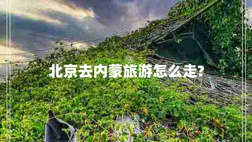 北京去內蒙旅游怎么走?