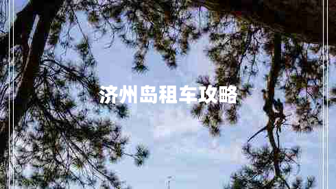 濟(jì)州島租車攻略 濟(jì)州島租車攻略