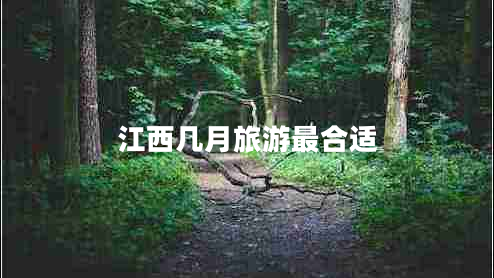 江西幾月旅游最合適 江西幾月旅游最合適