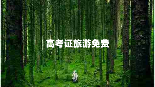高考證旅游免費(fèi) 高考證旅游免費(fèi)