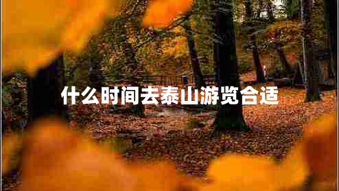 什么時(shí)間去泰山游覽合適 什么時(shí)間去泰山游覽合適