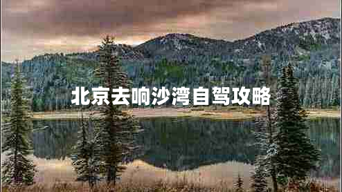 北京去響沙灣自駕攻略