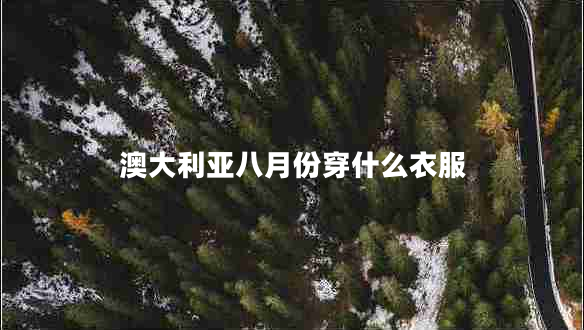 澳大利亞八月份穿什么衣服 澳大利亞八月份穿什么衣服