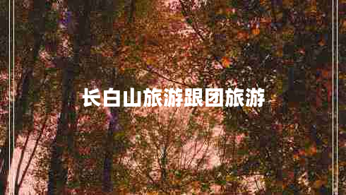 長白山旅游跟團(tuán)旅游
