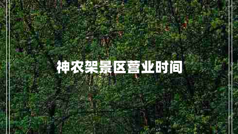 神農(nóng)架景區(qū)營業(yè)時(shí)間