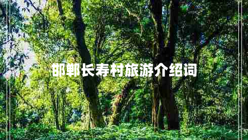 邯鄲長(zhǎng)壽村旅游介紹詞 邯鄲長(zhǎng)壽村旅游介紹詞