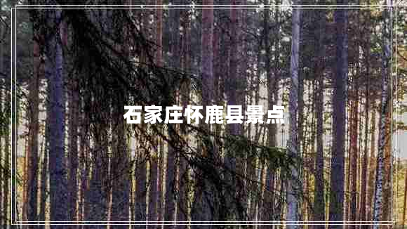 石家莊懷鹿縣景點