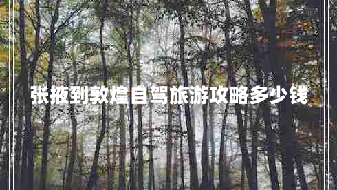 張掖到敦煌自駕旅游攻略多少錢