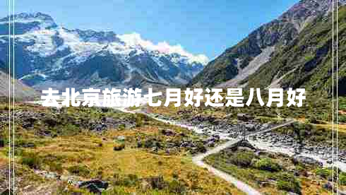 去北京旅游七月好還是八月好