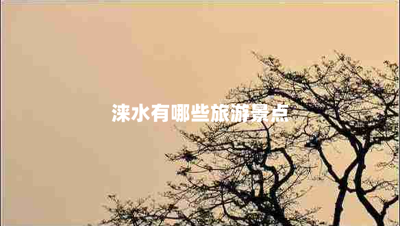 淶水有哪些旅游景點(diǎn) 淶水有哪些旅游景點(diǎn)