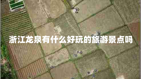 浙江龍泉有什么好玩的旅游景點(diǎn)嗎
