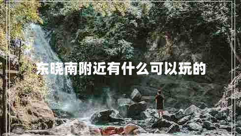 東曉南附近有什么可以玩的