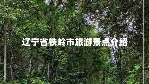 遼寧省鐵嶺市旅游景點(diǎn)介紹