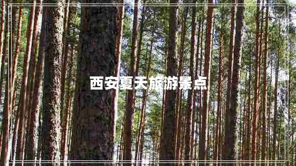 西安夏天旅游景點 西安夏天旅游景點