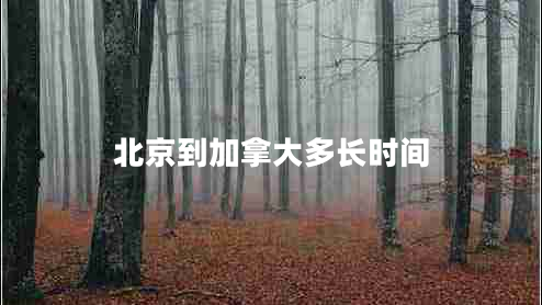 北京到加拿大多長時間 北京到加拿大多長時間