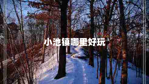 小池鎮(zhèn)哪里好玩 小池鎮(zhèn)哪里好玩