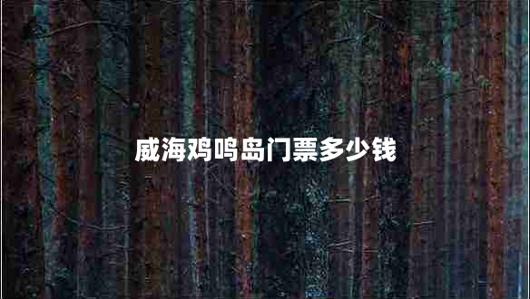 威海雞鳴島門(mén)票多少錢(qián)