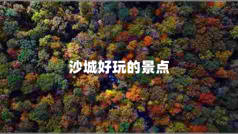 沙城好玩的景點 沙城好玩的景點