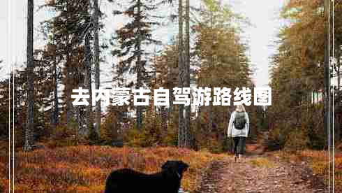 去內(nèi)蒙古自駕游路線圖 去內(nèi)蒙古自駕游路線圖