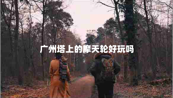 廣州塔上的摩天輪好玩嗎