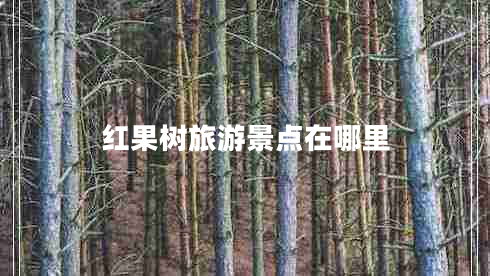紅果樹旅游景點在哪里
