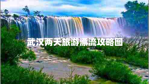 武漢兩天旅游漂流攻略圖