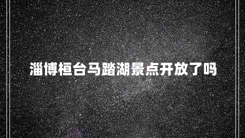 淄博桓臺馬踏湖景點(diǎn)開放了嗎