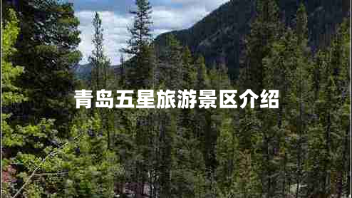 青島五星旅游景區(qū)介紹 青島五星旅游景區(qū)介紹