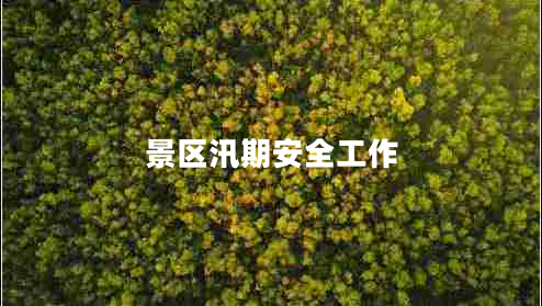 景區(qū)汛期安全工作 景區(qū)汛期安全工作