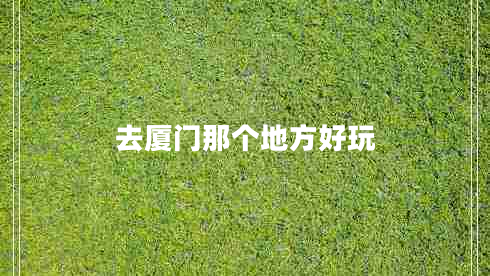 去廈門那個(gè)地方好玩