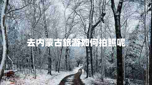 去內蒙古旅游如何拍照呢