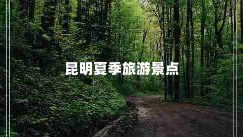 昆明夏季旅游景點(diǎn) 昆明夏季旅游景點(diǎn)