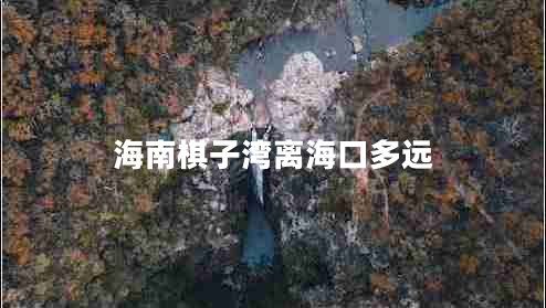 海南棋子灣離?？诙噙h(yuǎn)