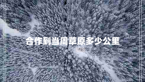 合作到當(dāng)周草原多少公里