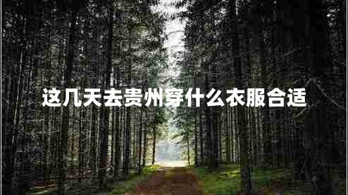 這幾天去貴州穿什么衣服合適