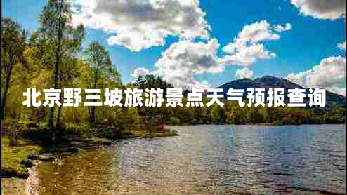 北京野三坡旅游景點(diǎn)天氣預(yù)報(bào)查詢