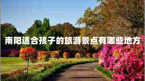 南陽適合孩子的旅游景點(diǎn)有哪些地方