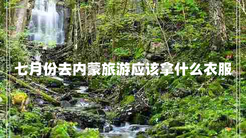 七月份去內(nèi)蒙旅游應(yīng)該拿什么衣服