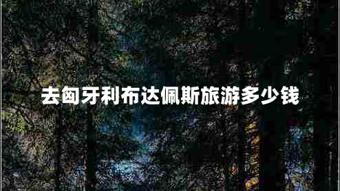 去匈牙利布達(dá)佩斯旅游多少錢