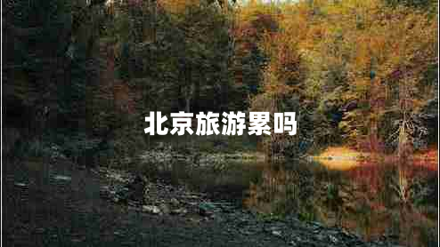 北京旅游累嗎