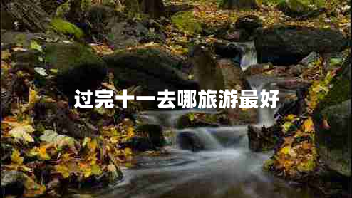過完十一去哪旅游最好