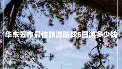 華東五市最佳旅游路線5日游多少錢
