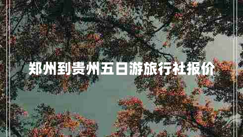 鄭州到貴州五日游旅行社報(bào)價(jià)